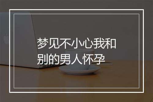 梦见不小心我和别的男人怀孕