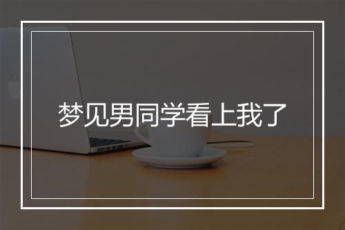 梦见男同学看上我了