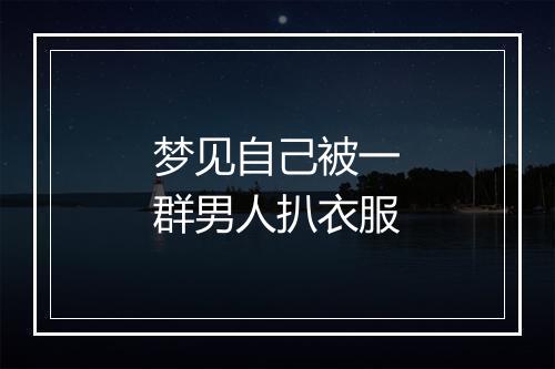 梦见自己被一群男人扒衣服