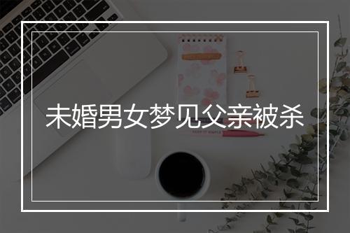 未婚男女梦见父亲被杀