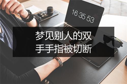 梦见别人的双手手指被切断