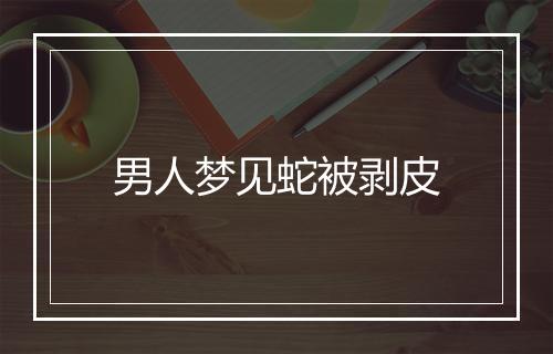 男人梦见蛇被剥皮