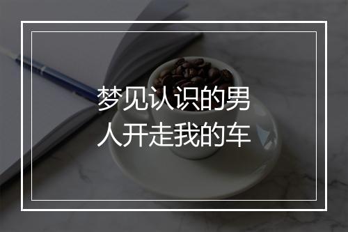 梦见认识的男人开走我的车