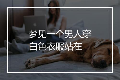 梦见一个男人穿白色衣服站在