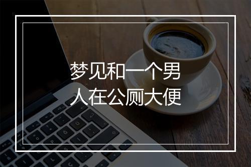 梦见和一个男人在公厕大便