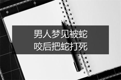 男人梦见被蛇咬后把蛇打死