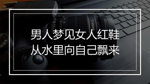 男人梦见女人红鞋从水里向自己飘来