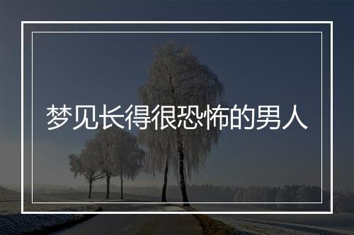 梦见长得很恐怖的男人