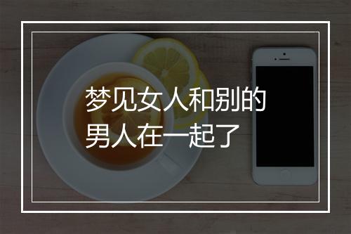 梦见女人和别的男人在一起了