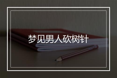 梦见男人砍树针