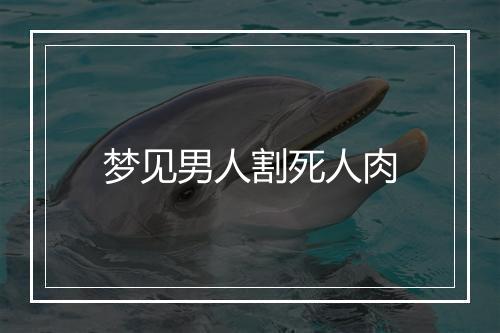 梦见男人割死人肉