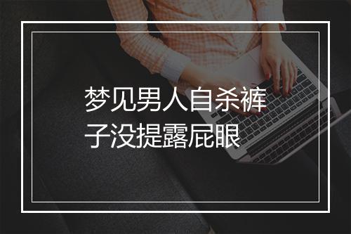 梦见男人自杀裤子没提露屁眼