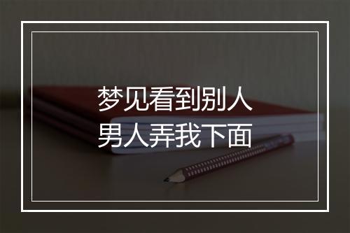 梦见看到别人男人弄我下面