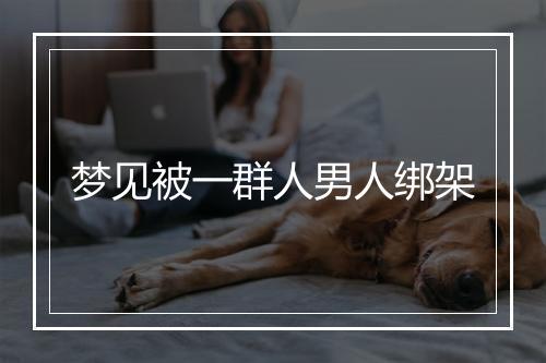 梦见被一群人男人绑架