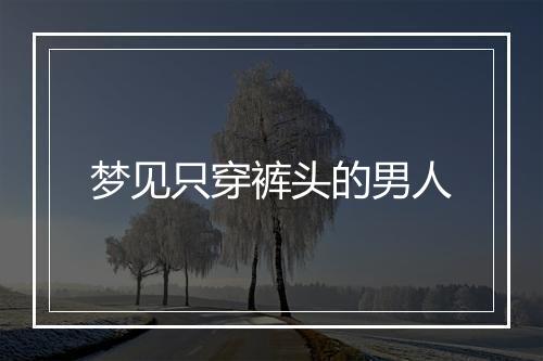 梦见只穿裤头的男人