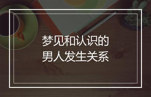 梦见和认识的男人发生关系