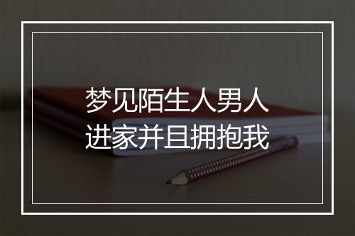 梦见陌生人男人进家并且拥抱我