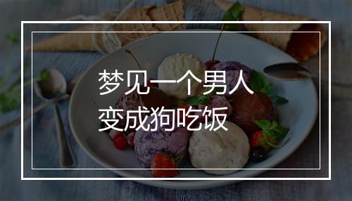 梦见一个男人变成狗吃饭