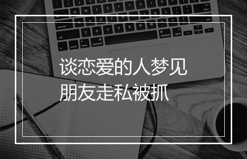 谈恋爱的人梦见朋友走私被抓