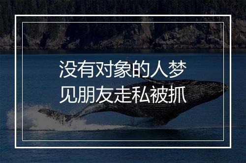 没有对象的人梦见朋友走私被抓