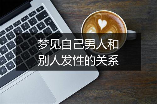 梦见自己男人和别人发性的关系