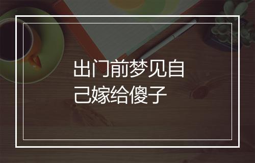 出门前梦见自己嫁给傻子