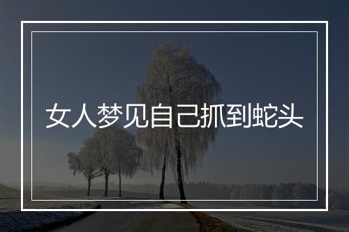 女人梦见自己抓到蛇头