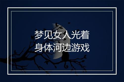 梦见女人光着身体河边游戏