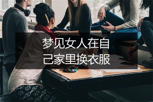 梦见女人在自己家里换衣服