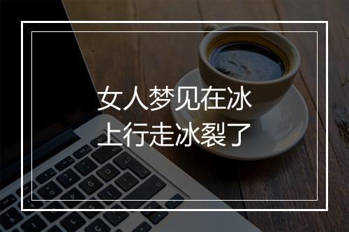 女人梦见在冰上行走冰裂了