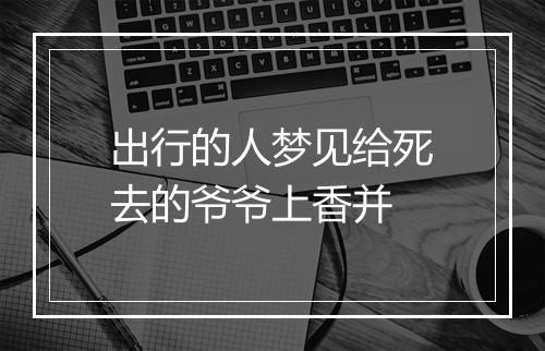 出行的人梦见给死去的爷爷上香并