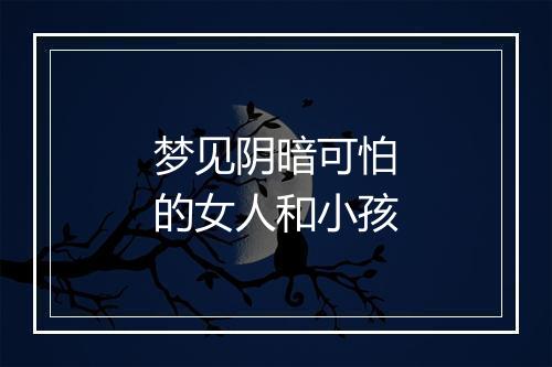 梦见阴暗可怕的女人和小孩