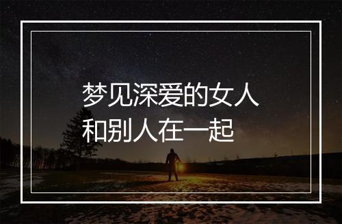 梦见深爱的女人和别人在一起