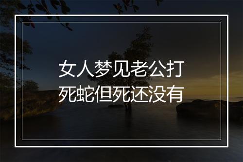 女人梦见老公打死蛇但死还没有