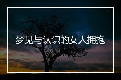 梦见与认识的女人拥抱