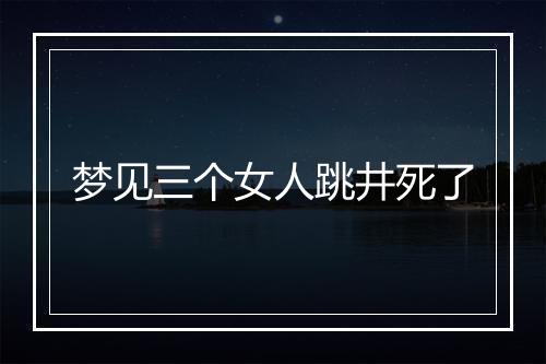 梦见三个女人跳井死了