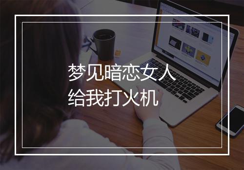 梦见暗恋女人给我打火机