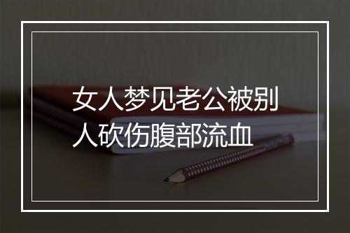 女人梦见老公被别人砍伤腹部流血