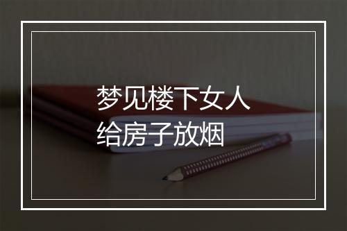 梦见楼下女人给房子放烟