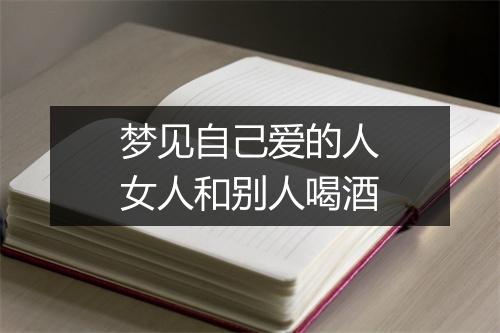 梦见自己爱的人女人和别人喝酒