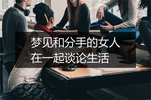 梦见和分手的女人在一起谈论生活