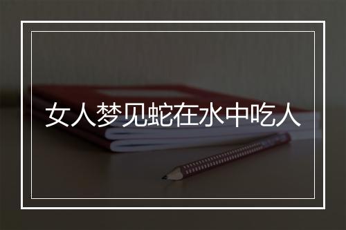 女人梦见蛇在水中吃人