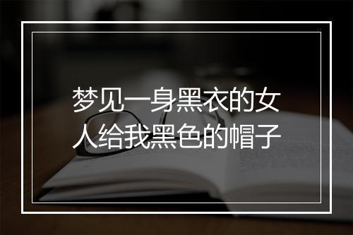 梦见一身黑衣的女人给我黑色的帽子