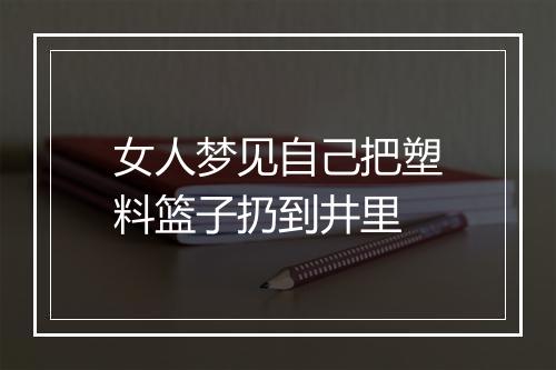 女人梦见自己把塑料篮子扔到井里