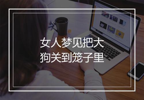 女人梦见把大狗关到笼子里