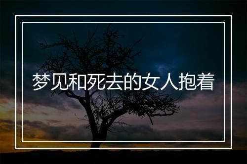 梦见和死去的女人抱着