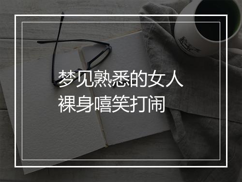 梦见熟悉的女人裸身嘻笑打闹