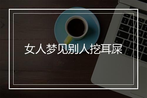 女人梦见别人挖耳屎