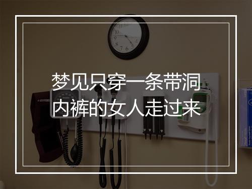 梦见只穿一条带洞内裤的女人走过来