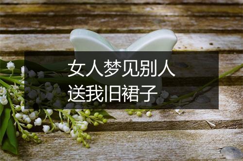 女人梦见别人送我旧裙子